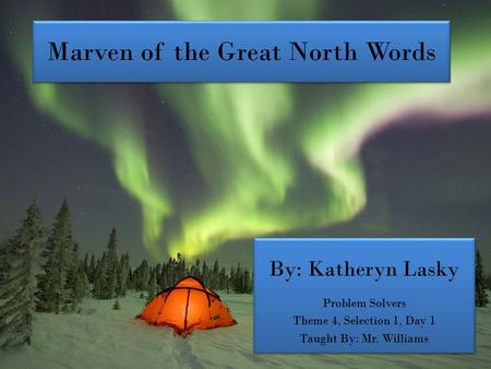 Marven of the Great North Words By: Katheryn Lasky Problem Solvers Theme 4, Selection 1, Day 1 Taught By: Mr. Williams By: Katheryn Lasky Problem Solvers.