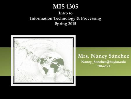 MIS 1305 Intro to Information Technology & Processing Spring 2015 Mrs. Nancy Sánchez 710-6173.