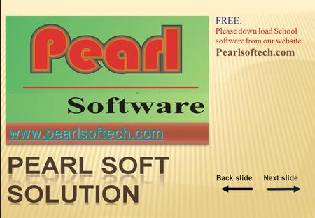 Www.pearlsoftech.com FREE: Please down load School software from our website Pearlsoftech.com Back slideNext slide.