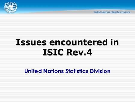 United Nations Statistics Division Issues encountered in ISIC Rev.4.
