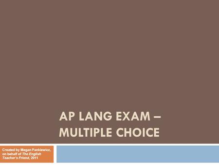 AP LANG EXAM – MULTIPLE CHOICE Created by Megan Pankiewicz, on behalf of The English Teacher’s Friend, 2011.