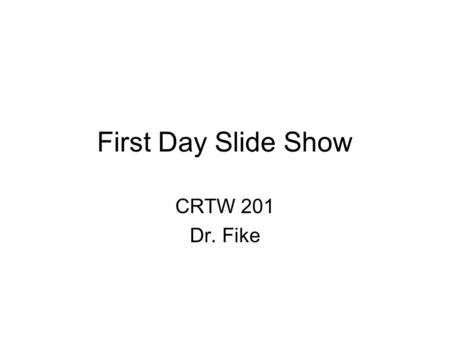 First Day Slide Show CRTW 201 Dr. Fike. Syllabus You should read every word of it before our next class. Go to  to retrieve.