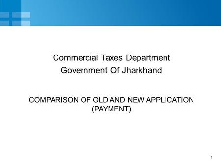 1 COMPARISON OF OLD AND NEW APPLICATION (PAYMENT) Commercial Taxes Department Government Of Jharkhand.