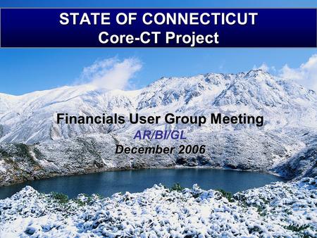 STATE OF CONNECTICUT Core-CT Project Financials User Group Meeting AR/BI/GL December 2006.