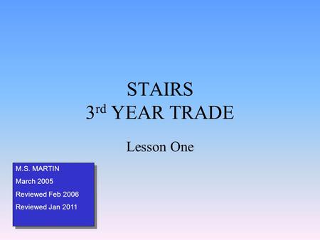 STAIRS 3 rd YEAR TRADE Lesson One M.S. MARTIN March 2005 Reviewed Feb 2006 Reviewed Jan 2011 M.S. MARTIN March 2005 Reviewed Feb 2006 Reviewed Jan 2011.