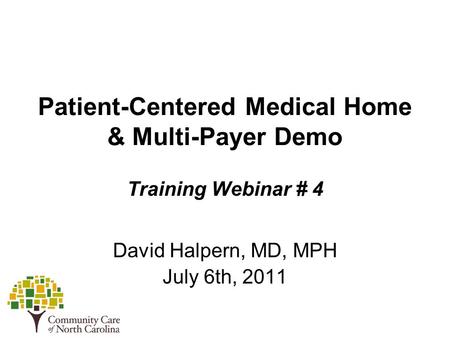 Patient-Centered Medical Home & Multi-Payer Demo Training Webinar # 4 David Halpern, MD, MPH July 6th, 2011.