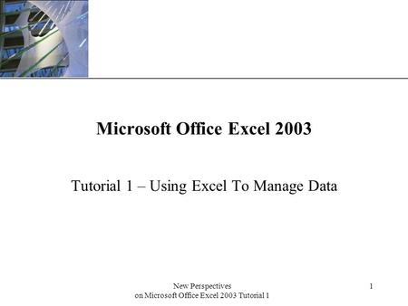XP New Perspectives on Microsoft Office Excel 2003 Tutorial 1 1 Microsoft Office Excel 2003 Tutorial 1 – Using Excel To Manage Data.
