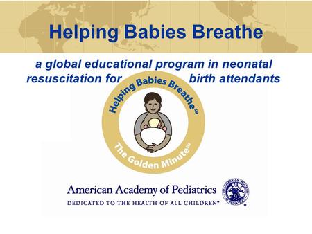 Helping Babies Breathe a global educational program in neonatal resuscitation for birth attendants.