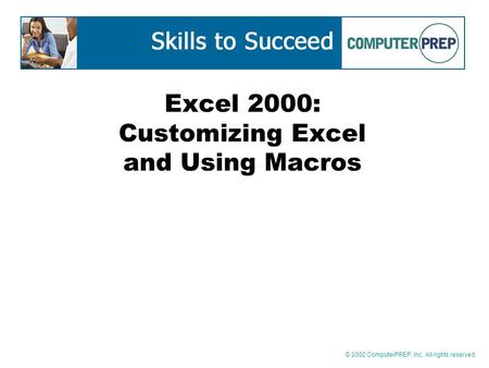 © 2002 ComputerPREP, Inc. All rights reserved. Excel 2000: Customizing Excel and Using Macros.