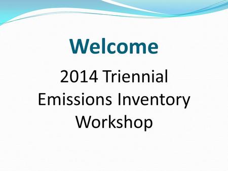 Welcome 2014 Triennial Emissions Inventory Workshop.