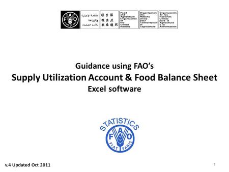 Guidance using FAO’s Supply Utilization Account & Food Balance Sheet Excel software 1 v.4 Updated Oct 2011.
