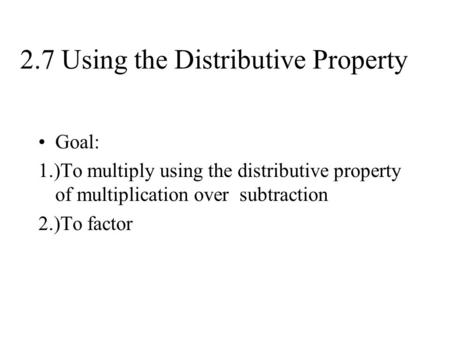 2.7 Using the Distributive Property Goal: 1.)To multiply using the distributive property of multiplication over subtraction 2.)To factor.