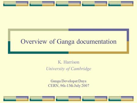 Overview of Ganga documentation K. Harrison University of Cambridge Ganga Developer Days CERN, 9th-13th July 2007.