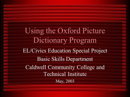 Using the Oxford Picture Dictionary Program EL/Civics Education Special Project Basic Skills Department Caldwell Community College and Technical Institute.