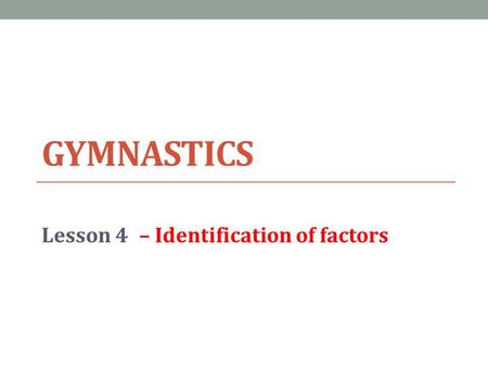 GYMNASTICS Lesson 4– Identification of factors. Lesson Objective Today we will… 1.Identification of a factor that impacts on performance 2.Physical Skill.