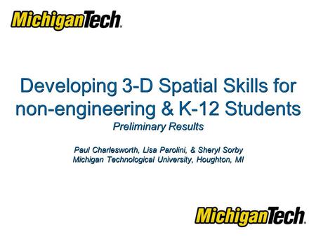 Developing 3-D Spatial Skills for non-engineering & K-12 Students Preliminary Results Paul Charlesworth, Lisa Parolini, & Sheryl Sorby Michigan Technological.