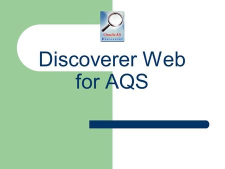 Discoverer Web for AQS. 2 Goals for this class Introduce Discoverer Plus Learn About the Data in AQS Practice Finding Data Using Discoverer Have Fun!
