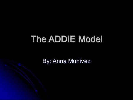 The ADDIE Model By: Anna Munivez. What is The ADDIE Model? ADDIE is describing the essential components of any instructional design model. These five.