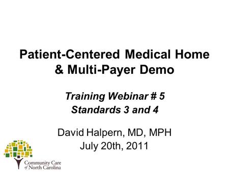 Patient-Centered Medical Home & Multi-Payer Demo Training Webinar # 5 Standards 3 and 4 David Halpern, MD, MPH July 20th, 2011.