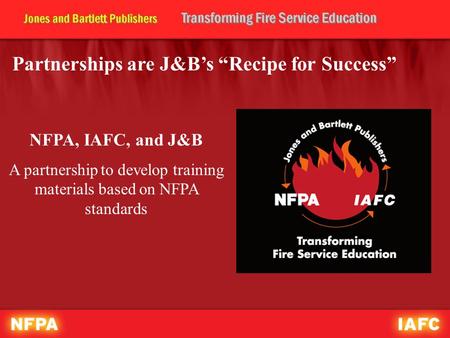 Partnerships are J&B’s “Recipe for Success” NFPA, IAFC, and J&B A partnership to develop training materials based on NFPA standards.