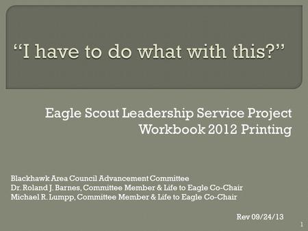 Eagle Scout Leadership Service Project Workbook 2012 Printing Blackhawk Area Council Advancement Committee Dr. Roland J. Barnes, Committee Member & Life.