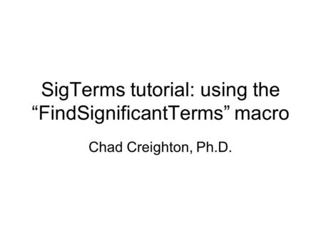 SigTerms tutorial: using the “FindSignificantTerms” macro Chad Creighton, Ph.D.