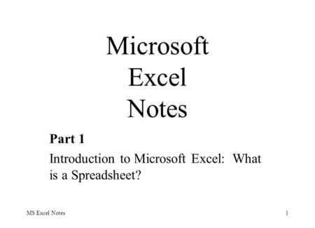 MS Excel Notes1 Part 1 Introduction to Microsoft Excel: What is a Spreadsheet? Microsoft Excel Notes.