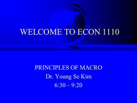 PRINCIPLES OF MACRO Dr. Young Se Kim 6:30 – 9:20