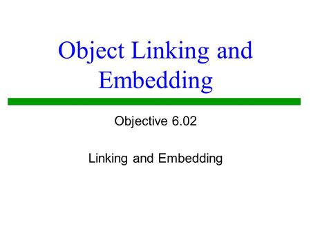Object Linking and Embedding Objective 6.02 Linking and Embedding.