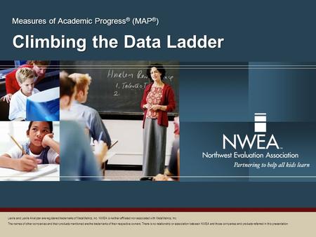 Climbing the Data Ladder Measures of Academic Progress ® (MAP ® ) Lexile and Lexile Analyzer are registered trademarks of MetaMetrics, Inc. NWEA is neither.