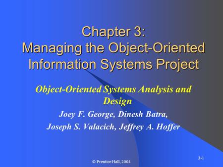 3-1 © Prentice Hall, 2004 Chapter 3: Managing the Object-Oriented Information Systems Project Object-Oriented Systems Analysis and Design Joey F. George,
