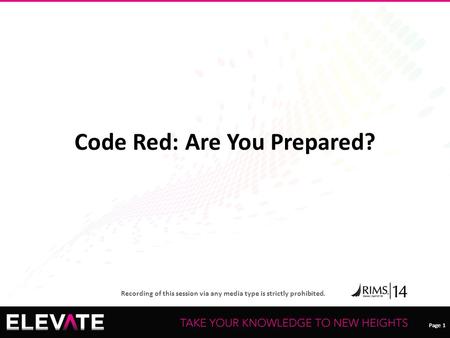 Page 1 Recording of this session via any media type is strictly prohibited. Page 1 Code Red: Are You Prepared?