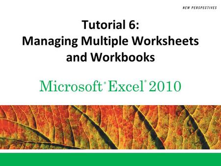Microsoft Excel 2010 ® ® Tutorial 6: Managing Multiple Worksheets and Workbooks.