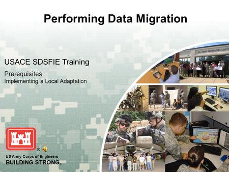 US Army Corps of Engineers BUILDING STRONG ® Performing Data Migration USACE SDSFIE Training Prerequisites: Implementing a Local Adaptation.