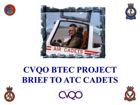 CVQO BTEC PROJECT BRIEF TO ATC CADETS. BACKGROUND  As a Cadet, you may parade 2 to 4 hours per week plus weekends and Camps for three years or more 