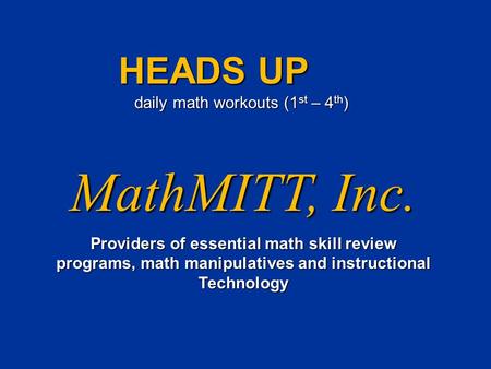 MathMITT, Inc. Providers of essential math skill review programs, math manipulatives and instructional Technology HEADS UP daily math workouts (1 st –