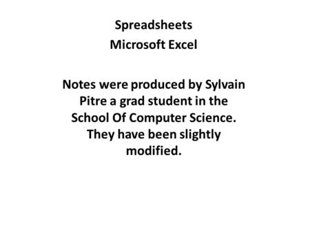 Spreadsheets Microsoft Excel Notes were produced by Sylvain Pitre a grad student in the School Of Computer Science. They have been slightly modified.