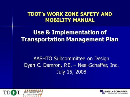 TDOT’s WORK ZONE SAFETY AND MOBILITY MANUAL Use & Implementation of Transportation Management Plan AASHTO Subcommittee on Design Dyan C. Damron, P.E. –