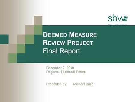 D EEMED M EASURE R EVIEW P ROJECT Final Report December 7, 2010 Regional Technical Forum Presented by: Michael Baker.