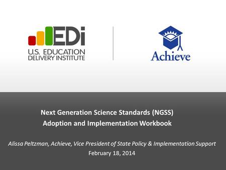 Next Generation Science Standards (NGSS) Adoption and Implementation Workbook Alissa Peltzman, Achieve, Vice President of State Policy & Implementation.