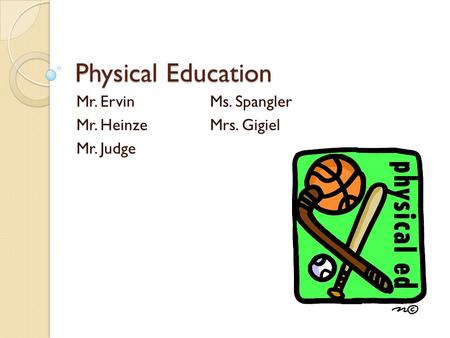 Physical Education Mr. ErvinMs. Spangler Mr. HeinzeMrs. Gigiel Mr. Judge.