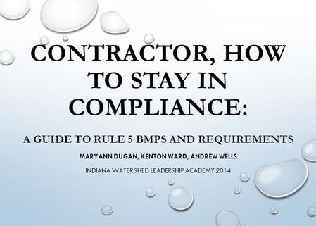 CONTRACTOR, HOW TO STAY IN COMPLIANCE: A GUIDE TO RULE 5 BMPS AND REQUIREMENTS MARYANN DUGAN, KENTON WARD, ANDREW WELLS INDIANA WATERSHED LEADERSHIP ACADEMY.