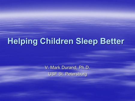 Helping Children Sleep Better V. Mark Durand, Ph.D. USF St. Petersburg.