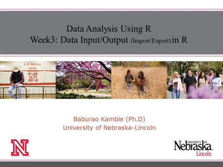 Baburao Kamble (Ph.D) University of Nebraska-Lincoln Data Analysis Using R Week3: Data Input/Output (Import/Export) in R.
