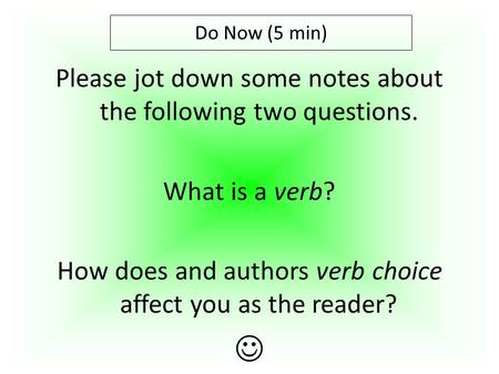 Please jot down some notes about the following two questions. What is a verb? How does and authors verb choice affect you as the reader? Do Now (5 min)