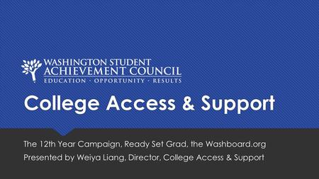 College Access & Support The 12th Year Campaign, Ready Set Grad, the Washboard.org Presented by Weiya Liang, Director, College Access & Support The 12th.
