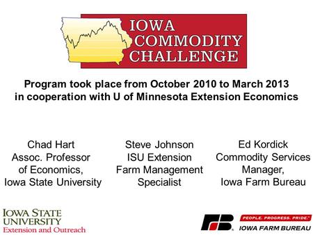 Chad Hart Assoc. Professor of Economics, Iowa State University Steve Johnson ISU Extension Farm Management Specialist Ed Kordick Commodity Services Manager,