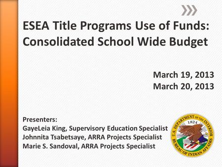 ESEA Title Programs Use of Funds: Consolidated School Wide Budget March 19, 2013 March 20, 2013 Presenters: GayeLeia King, Supervisory Education Specialist.