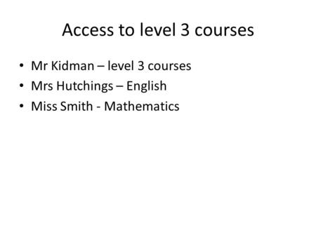 Access to level 3 courses Mr Kidman – level 3 courses Mrs Hutchings – English Miss Smith - Mathematics.