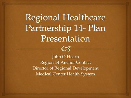 John O’Hearn Region 14 Anchor Contact Director of Regional Development Medical Center Health System.